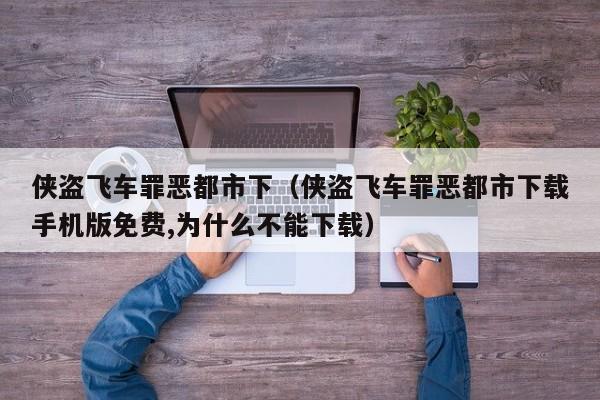侠盗飞车罪恶都市下（侠盗飞车罪恶都市下载手机版免费,为什么不能下载）