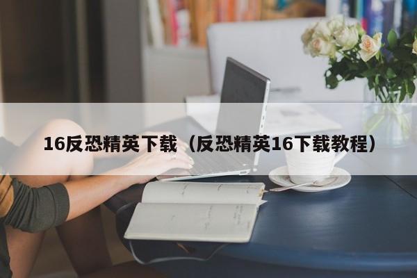 16反恐精英下载（反恐精英16下载教程）