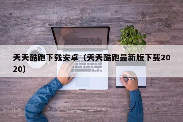天天酷跑下载安卓（天天酷跑最新版下载2020）