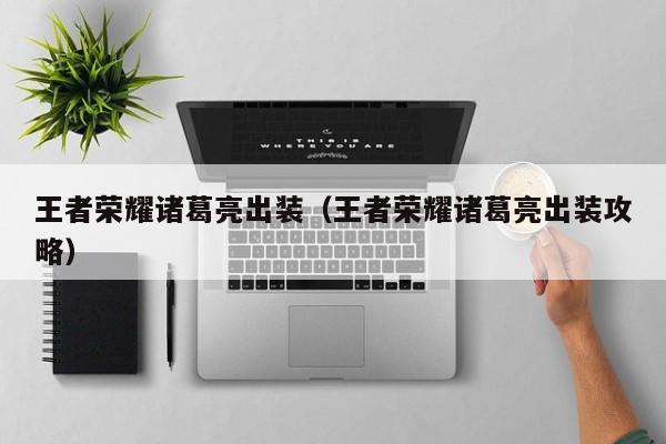 王者荣耀诸葛亮出装（王者荣耀诸葛亮出装攻略）