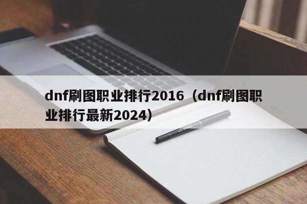 dnf刷图职业排行2016（dnf刷图职业排行最新2024）