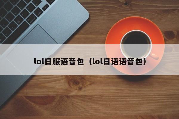 lol日服语音包（lol日语语音包）