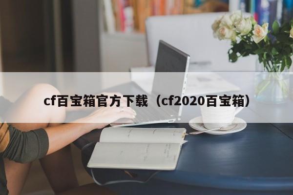 cf百宝箱官方下载（cf2020百宝箱）