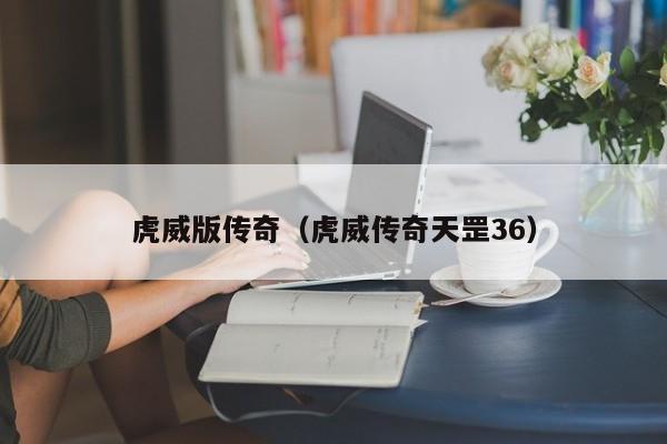 虎威版传奇（虎威传奇天罡36）