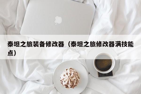 泰坦之旅装备修改器（泰坦之旅修改器满技能点）