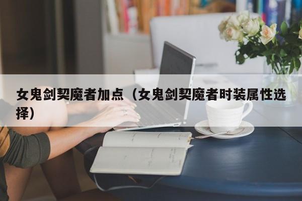 女鬼剑契魔者加点（女鬼剑契魔者时装属性选择）
