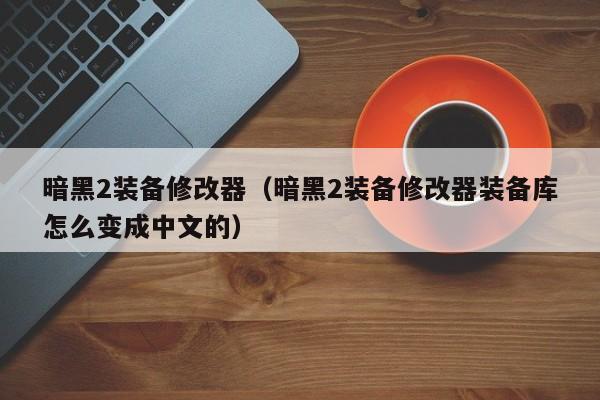 暗黑2装备修改器（暗黑2装备修改器装备库怎么变成中文的）