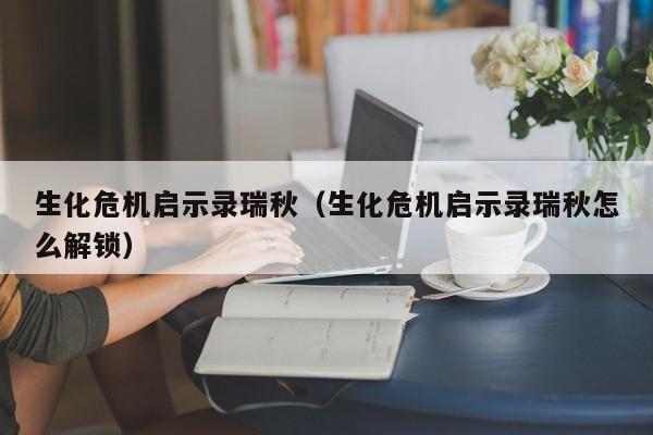 生化危机启示录瑞秋（生化危机启示录瑞秋怎么解锁）