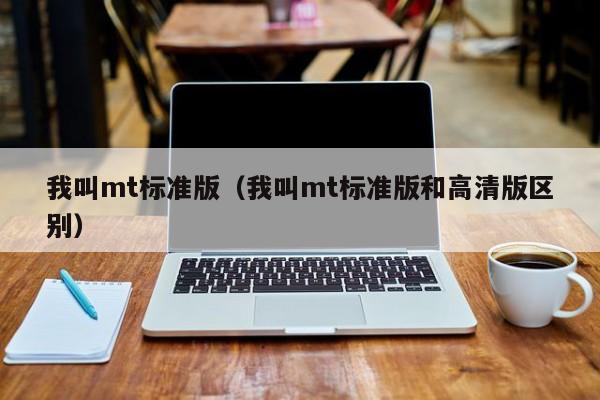 我叫mt标准版（我叫mt标准版和高清版区别）