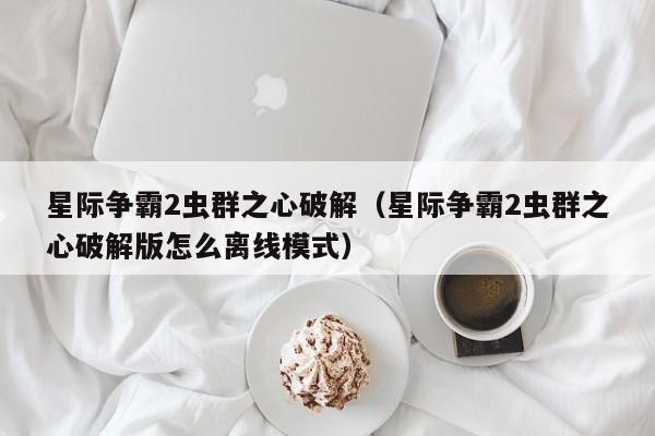 星际争霸2虫群之心破解（星际争霸2虫群之心破解版怎么离线模式）