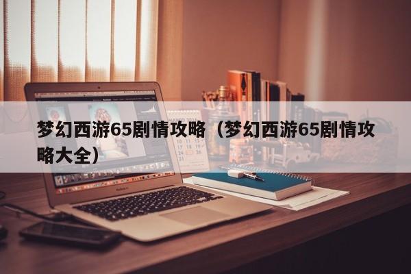 梦幻西游65剧情攻略（梦幻西游65剧情攻略大全）