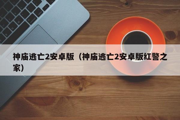 神庙逃亡2安卓版（神庙逃亡2安卓版红警之家）