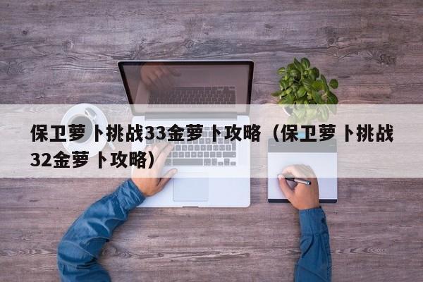 保卫萝卜挑战33金萝卜攻略（保卫萝卜挑战32金萝卜攻略）