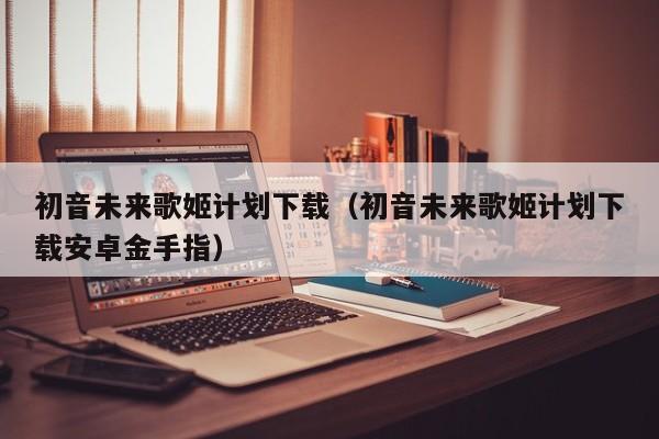 初音未来歌姬计划下载（初音未来歌姬计划下载安卓金手指）