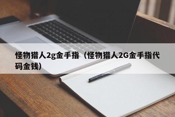 怪物猎人2g金手指（怪物猎人2G金手指代码金钱）