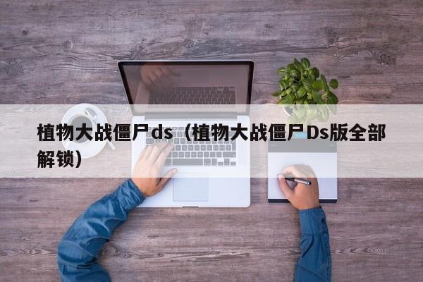 植物大战僵尸ds（植物大战僵尸Ds版全部解锁）