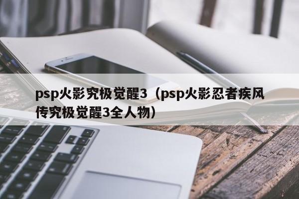 psp火影究极觉醒3（psp火影忍者疾风传究极觉醒3全人物）