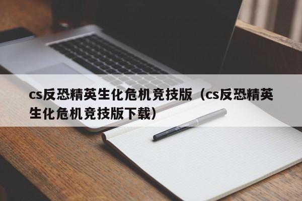 cs反恐精英生化危机竞技版（cs反恐精英生化危机竞技版下载）