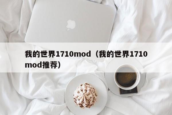 我的世界1710mod（我的世界1710mod推荐）