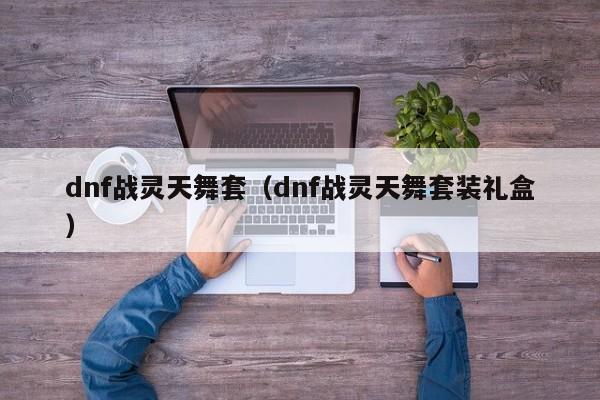 dnf战灵天舞套（dnf战灵天舞套装礼盒）