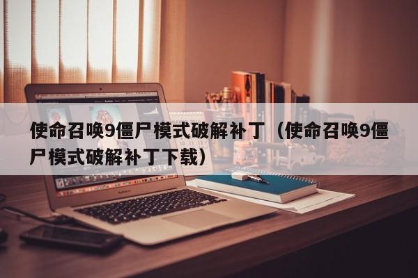 使命召唤9僵尸模式破解补丁（使命召唤9僵尸模式破解补丁下载）