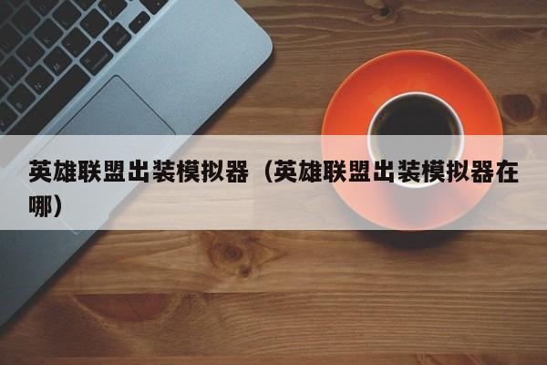 英雄联盟出装模拟器（英雄联盟出装模拟器在哪）