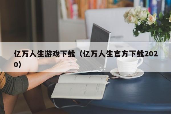亿万人生游戏下载（亿万人生官方下载2020）