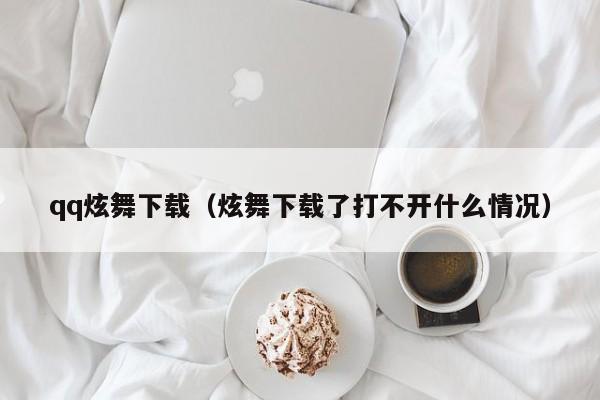 qq炫舞下载（炫舞下载了打不开什么情况）