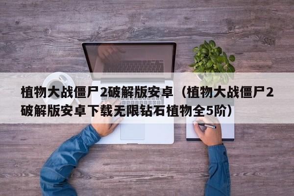 植物大战僵尸2破解版安卓（植物大战僵尸2破解版安卓下载无限钻石植物全5阶）