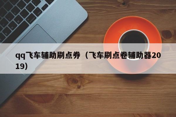 qq飞车辅助刷点券（飞车刷点卷辅助器2019）