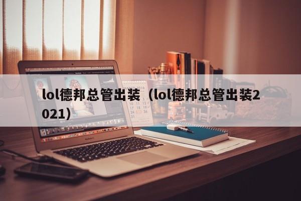 lol德邦总管出装（lol德邦总管出装2021）