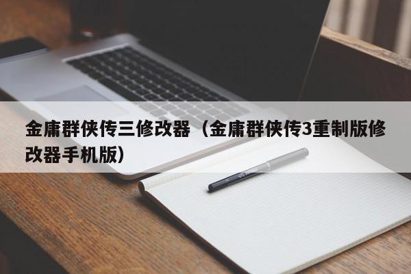 金庸群侠传三修改器（金庸群侠传3重制版修改器手机版）