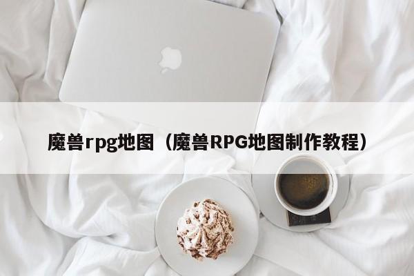 魔兽rpg地图（魔兽RPG地图制作教程）