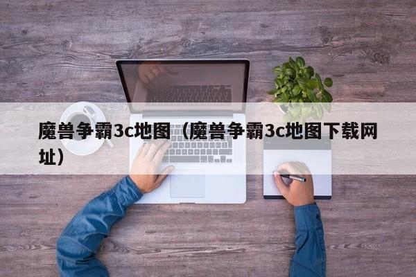 魔兽争霸3c地图（魔兽争霸3c地图下载网址）