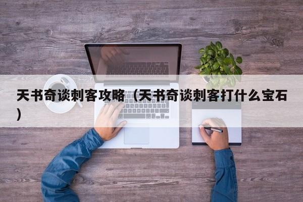 天书奇谈刺客攻略（天书奇谈刺客打什么宝石）