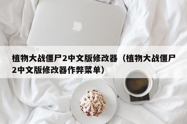 植物大战僵尸2中文版修改器（植物大战僵尸2中文版修改器作弊菜单）
