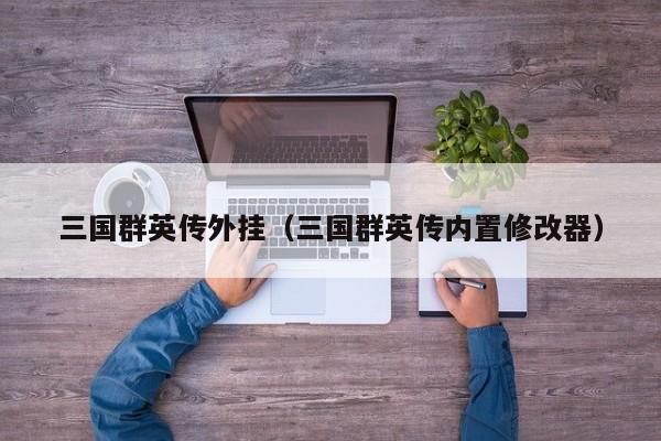 三国群英传外挂（三国群英传内置修改器）
