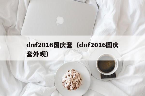 dnf2016国庆套（dnf2016国庆套外观）