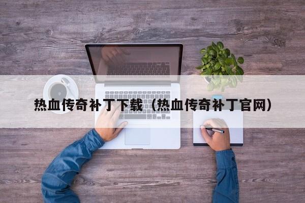 热血传奇补丁下载（热血传奇补丁官网）