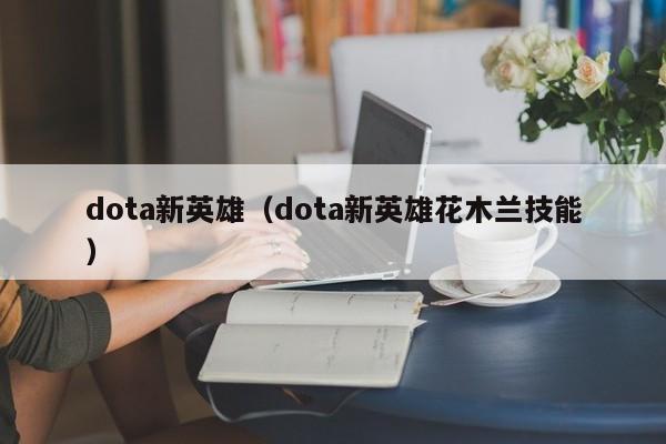 dota新英雄（dota新英雄花木兰技能）