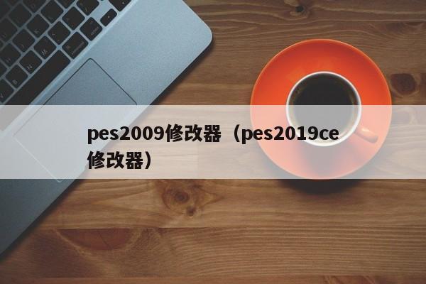 pes2009修改器（pes2019ce修改器）