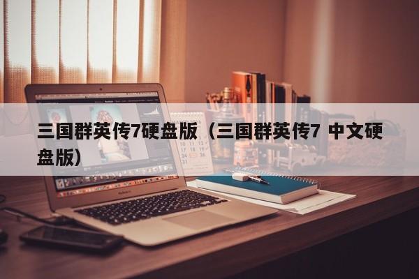 三国群英传7硬盘版（三国群英传7 中文硬盘版）