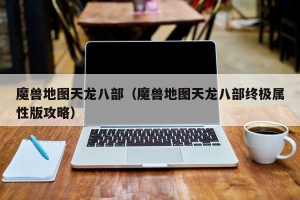 魔兽地图天龙八部（魔兽地图天龙八部终极属性版攻略）