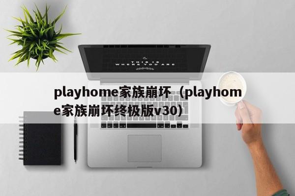 playhome家族崩坏（playhome家族崩坏终极版v30）