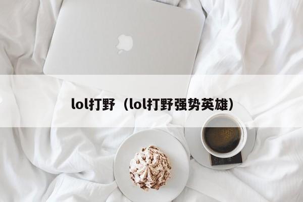 lol打野（lol打野强势英雄）