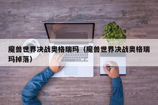 魔兽世界决战奥格瑞玛（魔兽世界决战奥格瑞玛掉落）