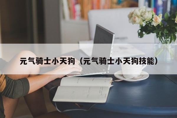 元气骑士小天狗（元气骑士小天狗技能）