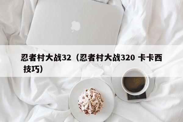 忍者村大战32（忍者村大战320 卡卡西 技巧）