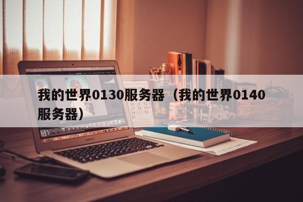 我的世界0130服务器（我的世界0140服务器）