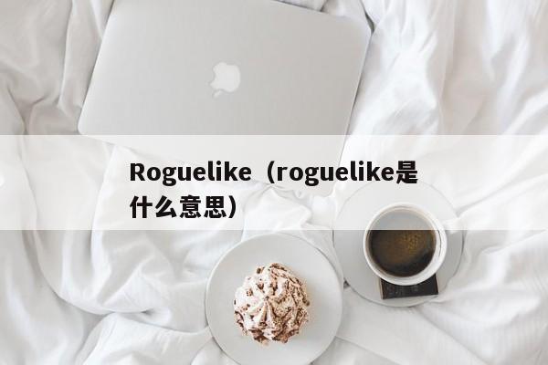 Roguelike（roguelike是什么意思）